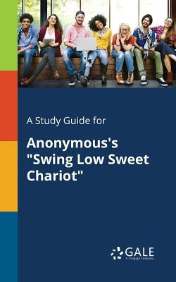 A Study Guide for Anonymous's "Swing Low Sweet Chariot" by Gale, Cengage Learning