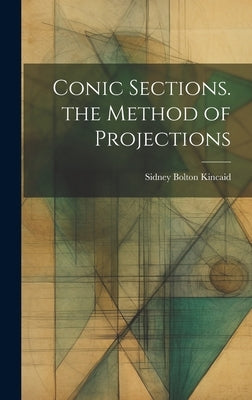 Conic Sections. the Method of Projections by Kincaid, Sidney Bolton