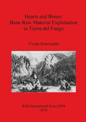 Hearts and Bones: Bone Raw Material Exploitation in Tierra del Fuego by Scheinsohn, Vivian