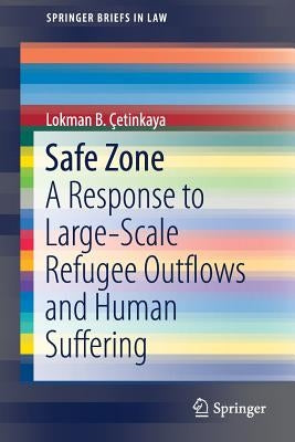 Safe Zone: A Response to Large-Scale Refugee Outflows and Human Suffering by Çetinkaya, Lokman B.