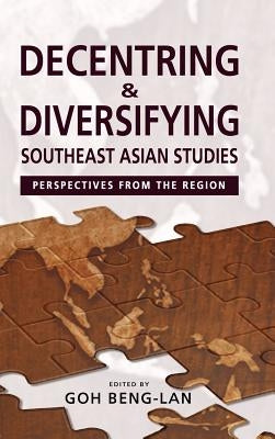 Decentring and Diversifying Southeast Asian Studies: Perspectives from the Region by Lan, Goh Beng