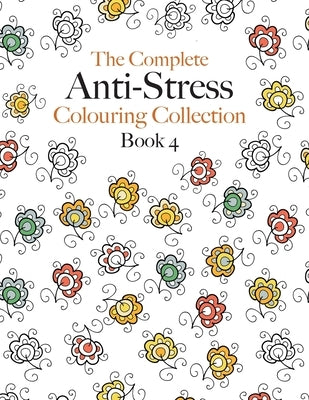 The Complete Anti-stress Colouring Collection Book 4: The ultimate calming colouring book collection by Rose, Christina