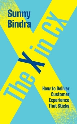 The X in CX: How to Deliver Customer Experience That Sticks by Bindra, Sunny