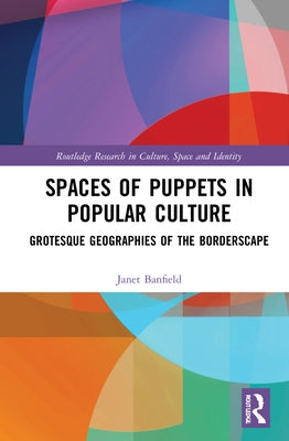 Spaces of Puppets in Popular Culture: Grotesque Geographies of the Borderscape by Banfield, Janet