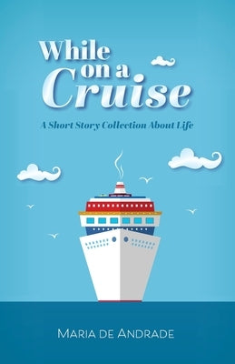 While on a Cruise: A Short Story Collection About Life by De Andrade, Maria