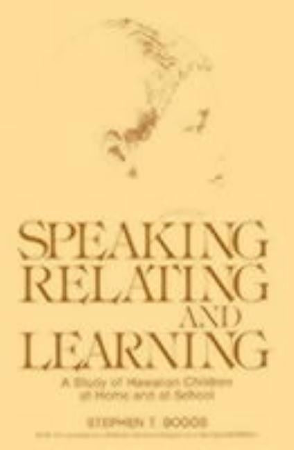 Speaking, Relating, and Learning: A Study of Hawaiian Children at Home and at School by Boggs, Stephen T.