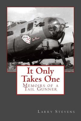 It Only Takes One: Memoirs of a Tail Gunner by Stevens, Larry