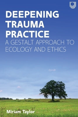 Deepening Trauma Practice: A Gestalt Approach to Ecology and Ethics by Taylor, Miriam