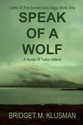 Speak Of A Wolf: A Novel Of Tudor Ireland by Klusman, Bridget M.