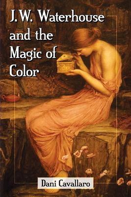 J.W. Waterhouse and the Magic of Color by Cavallaro, Dani