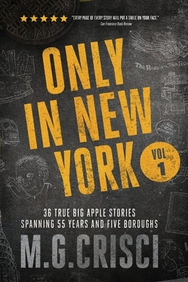 Only in New York: 36 true Big Apple stories spanning 55 years and five boroughs by Crisci, M. G.