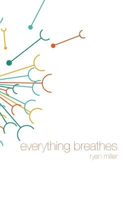 Everything Breathes by Miller, Ryan Sj