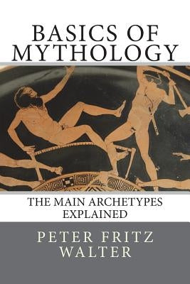 Basics of Mythology: The Main Archetypes Explained by Walter, Peter Fritz