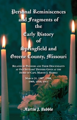 Personal Reminiscences and Fragments of The Early History of Springfield and Greene County, Missouri: Related by Pioneers and their descendants at Old by Hubble, Martin