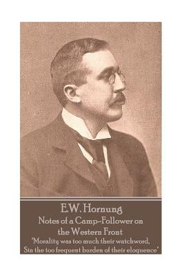 E.W. Hornung - Notes of a Camp-Follower on the Western Front: "Morality was too much their watchword, Sin the too frequent burden of their eloquence" by Hornung, E. W.