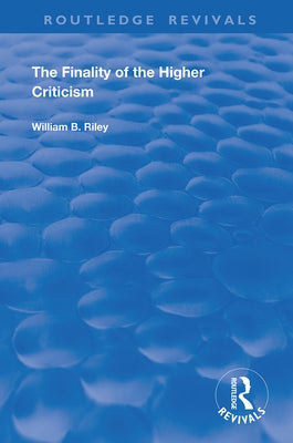 The Finality of the Higher Criticism: Or, The Theory of Evolultion and False Theology by Riley, W. B.