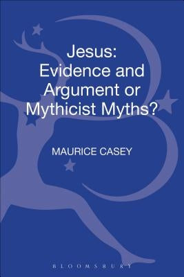 Jesus: Evidence and Argument or Mythicist Myths? by Casey, Maurice
