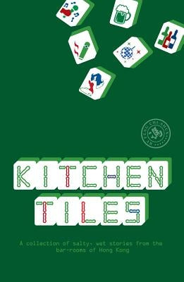 Kitchen Tiles: A Collection of Salty, Wet Stories from the Bar-Rooms of Hong Kong by Chi-Shun, Feng