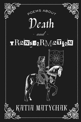Poems about Death and Transformation by Matychak, Katia