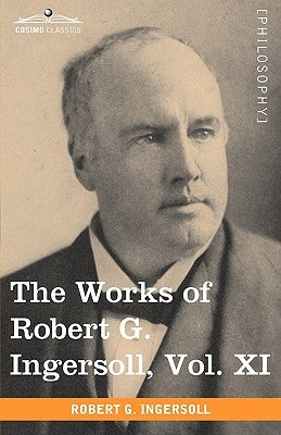 The Works of Robert G. Ingersoll, Vol. XI (in 12 Volumes) by Ingersoll, Robert Green