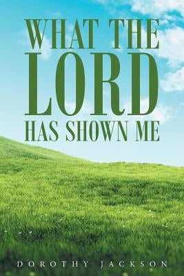 What The Lord Has Shown Me by Jackson, Dorothy
