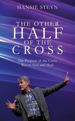 The Other Half of the Cross: The Purpose of the Cross Was to Save and Heal by Steyn, Hansie