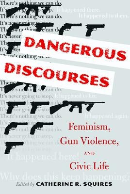 Dangerous Discourses; Feminism, Gun Violence, and Civic Life by Squires, Catherine R.
