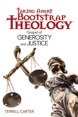 Taking Apart Bootstrap Theology: Gospel of Generosity and Justice by Carter, Terrell