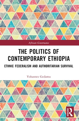The Politics of Contemporary Ethiopia: Ethnic Federalism and Authoritarian Survival by Gedamu, Yohannes