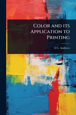 Color and its Application to Printing by Andrews, E. C. B. 1878