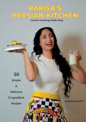 Parisa's Persian Kitchen- Iranian Cooking Made Easy: 50 Simple & Delicious 5-Ingredient Recipes by Nobakht, Parisa