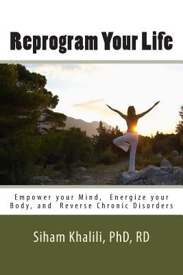 Reprogram your life: A personal Guide to Empower Your Mind, Energize Your Body, and Reverse Chronic Disorders by Khalili, Siham