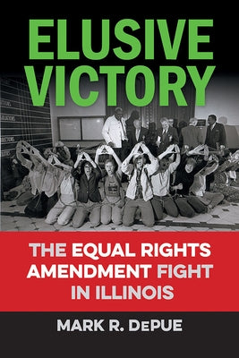 Elusive Victory: The Equal Rights Amendment Fight in Illinois by Depue, Mark R.