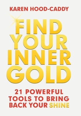 Find Your Inner Gold: 21 Powerful Tools to Bring Back Your Shine by Hood-Caddy, Karen