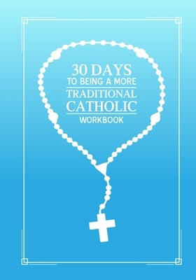 30 days to being a more Traditional Catholic workbook by Loxley, Kenneth