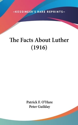 The Facts About Luther (1916) by O'Hare, Patrick F.
