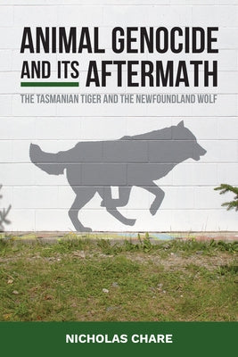 Animal Genocide and Its Aftermath: The Tasmanian Tiger and the Newfoundland Wolf by Chare, Nicholas