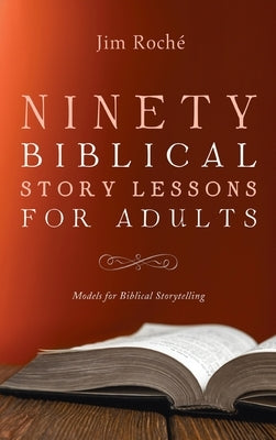 Ninety Biblical Story Lessons for Adults: Models for Biblical Storytelling by Roché, Jim