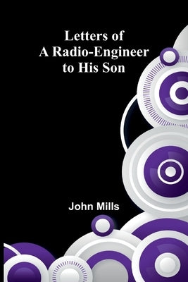 Letters of a Radio-Engineer to His Son by Mills, John