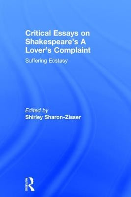 Critical Essays on Shakespeare's A Lover's Complaint: Suffering Ecstasy by Sharon-Zisser, Shirley