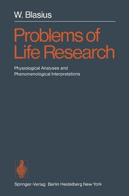 Problems of Life Research: Physiological Analyses and Phenomenological Interpretations by Blasius, W.