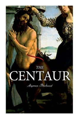 The Centaur: Modern Myth - A Mystical Encounter in Secret Lands of Caucasus by Blackwood, Algernon