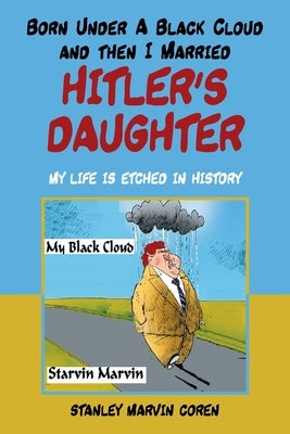 Born Under a Black Cloud and Then I Married Hitler's Daughter: My Life Is Etched in History by Coren, Stanley Marvin