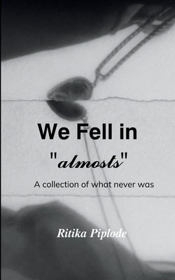 We fell in "almosts" A collection of what never was by Piplode, Ritika