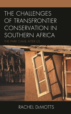 The Challenges of Transfrontier Conservation in Southern Africa: The Park Came After Us by Demotts, Rachel