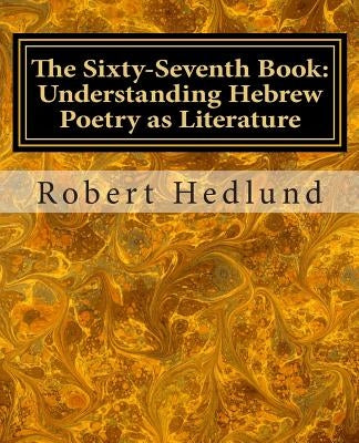 The Sixty-Seventh Book: Understanding Hebrew Poetry as Literature by Hedlund, Robert