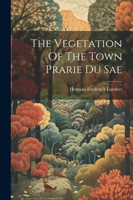 The Vegetation Of The Town Prarie Du Sae by Lueders, Herman Frederick
