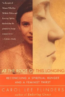 At the Root of This Longing: Reconciling a Spiritual Hunger and a Feminist Thirst by Flinders, Carol L.