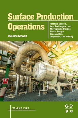 Surface Production Operations: Volume 5: Pressure Vessels, Heat Exchangers, and Aboveground Storage Tanks: Design, Construction, Inspection, and Testi by Stewart, Maurice