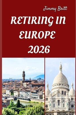 Retiring in Europe 2026: Your Practical Guide to Affordable Living, Relaxed Lifestyles, and Smart Retirement Choices Across Europe in 2026 by Britt, Jimmy